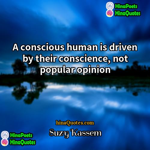 Suzy Kassem Quotes | A conscious human is driven by their